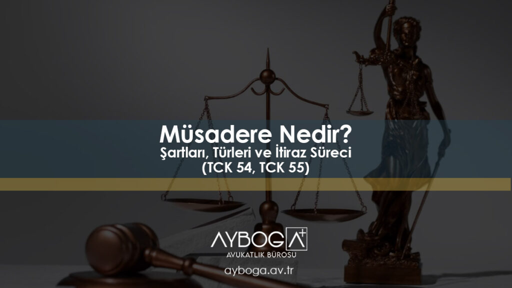 Müsadere Nedir? Şartları, Türleri ve İtiraz Süreci (TCK 54, TCK 55)