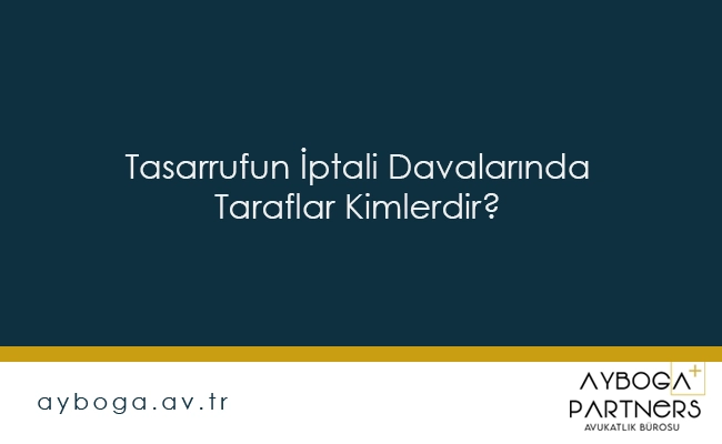 Tasarrufun İptali Davalarında Taraflar Kimlerdir