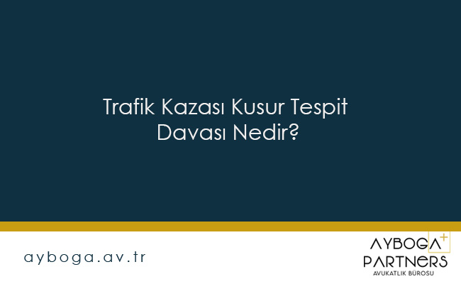 Trafik Kazası Kusur Tespit Davası Nedir?