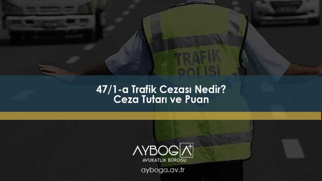 47/1-a Trafik Cezası Nedir? Ceza Tutarı ve Puan