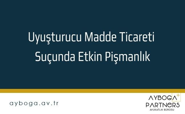 Uyuşturucu Madde Ticareti Suçunda Etkin Pişmanlık