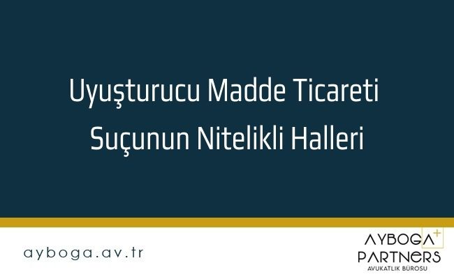 Uyuşturucu Madde Ticareti Suçunun Nitelikli Halleri