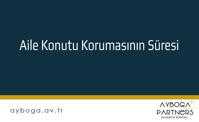Aile Konutu Korumasının Süresi