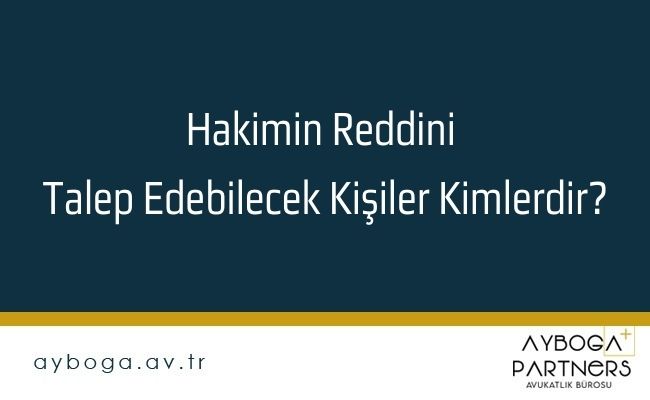 Hakimin Reddini Talep Edebilecek Kişiler Kimlerdir?
