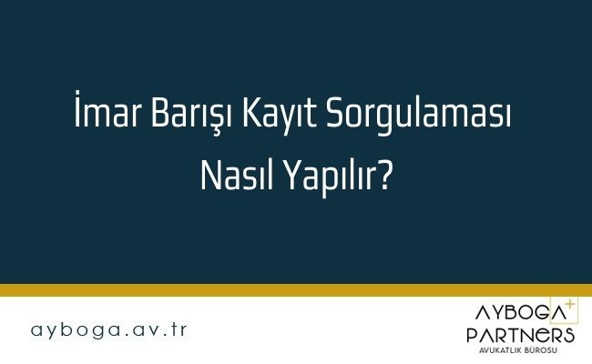 İmar Barışı Kayıt Sorgulaması Nasıl Yapılır?