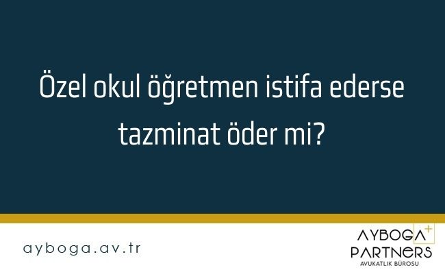 Özel okul öğretmen istifa ederse tazminat öder mi?