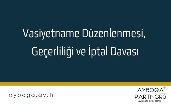 Vasiyetname Düzenlenmesi, Geçerliliği ve İptal Davası