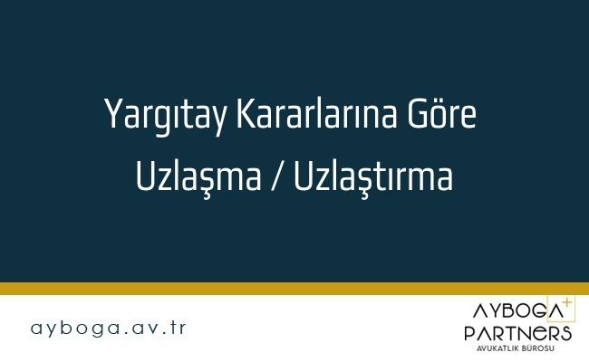 Yargıtay Kararlarına Göre Uzlaşma / Uzlaştırma
