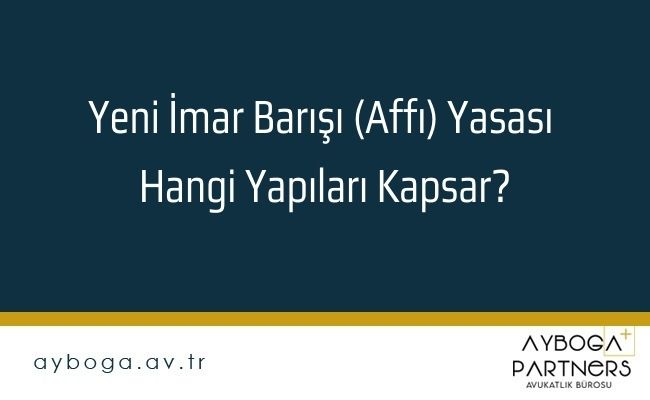 Yeni İmar Barışı (Affı) Yasası Hangi Yapıları Kapsar?