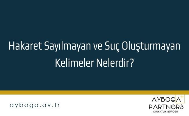 Hakaret Sayılmayan ve Suç Oluşturmayan Kelimeler Nelerdir?