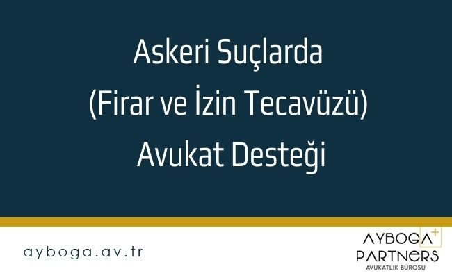Askeri Suçlarda (Firar ve İzin Tecavüzü) Avukat Desteği