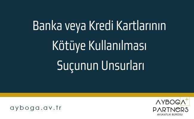Banka veya Kredi Kartlarının Kötüye Kullanılması Suçunun Unsurları