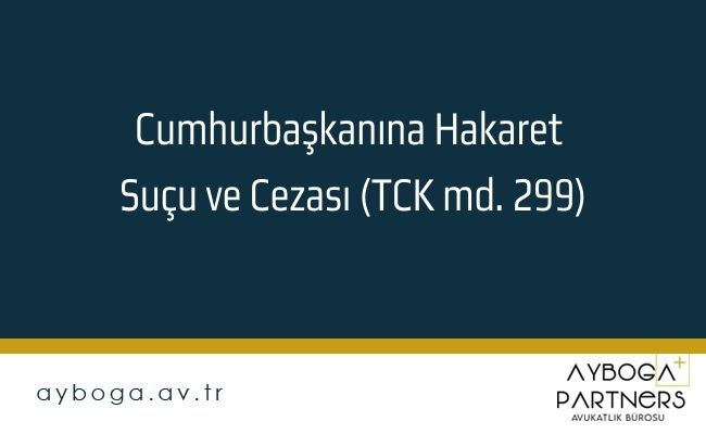 Cumhurbaşkanına Hakaret Suçu ve Cezası (TCK md. 299)