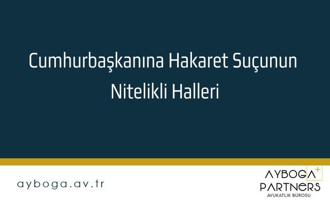 Cumhurbaşkanına Hakaret Suçunun Nitelikli Halleri