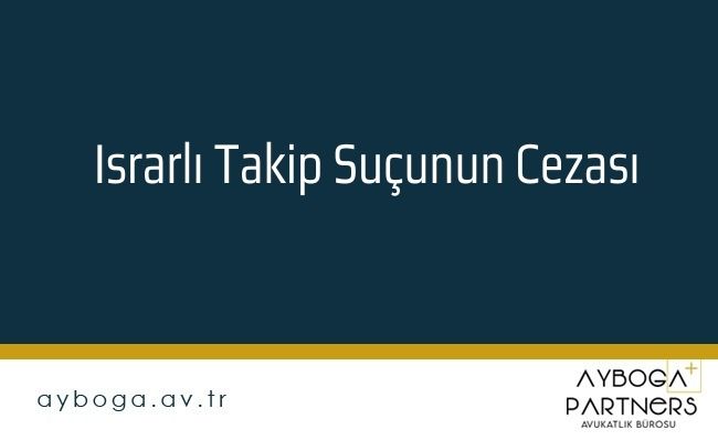 Israrlı Takip Suçunun Cezası