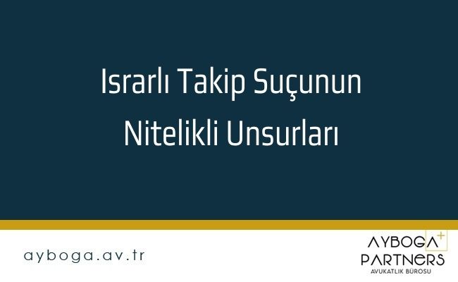 Israrlı Takip Suçunun Nitelikli Unsurları 