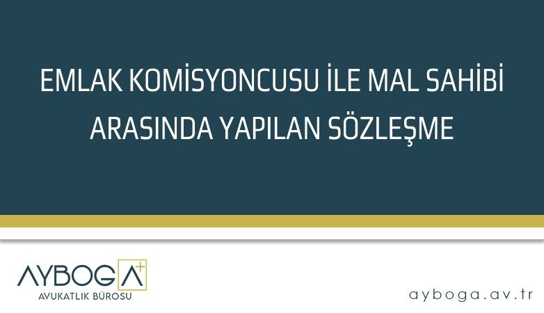 EMLAK KOMİSYONCUSU İLE MAL SAHİBİ  ARASINDA YAPILAN  SÖZLEŞME