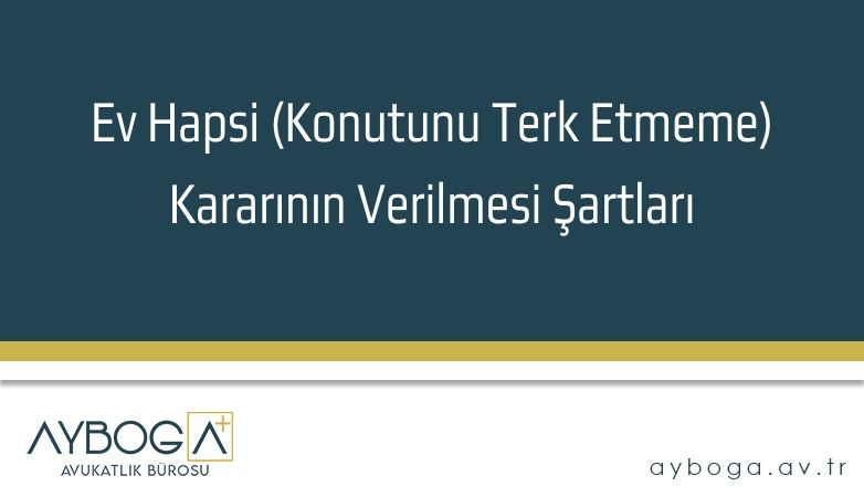 Ev Hapsi (Konutunu Terk Etmeme) Kararının Verilmesi Şartları