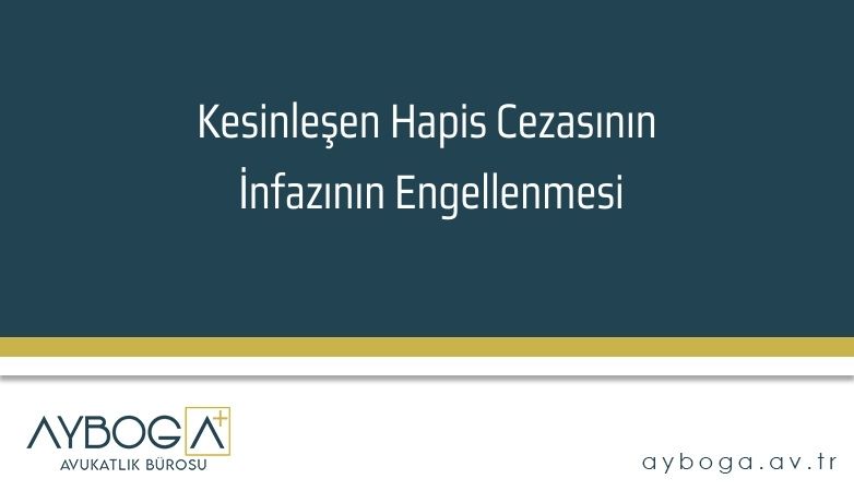 Kesinleşen Hapis Cezasının İnfazının Engellenmesi