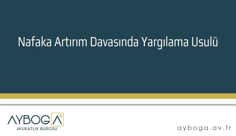 Nafaka Artırım Davasında Yargılama Usulü