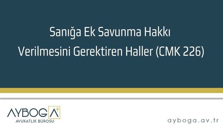 Sanığa Ek Savunma Hakkı Verilmesini Gerektiren Haller (CMK 226)