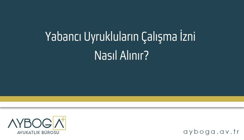 Yabancı Uyrukluların Çalışma İzni Nasıl Alınır?