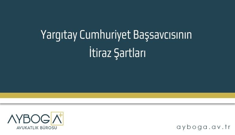 Yargıtay Cumhuriyet Başsavcısının İtiraz Şartları