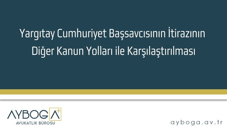 Yargıtay Cumhuriyet Başsavcısının İtirazının Diğer Kanun Yolları ile Karşılaştırılması