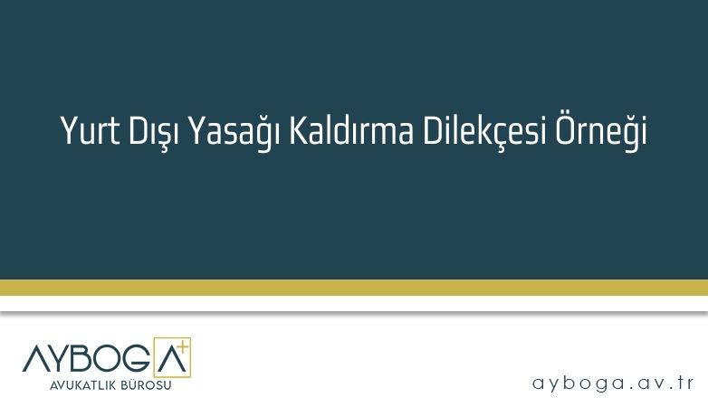 Yurt Dışı Yasağı Kaldırma Dilekçesi Örneği