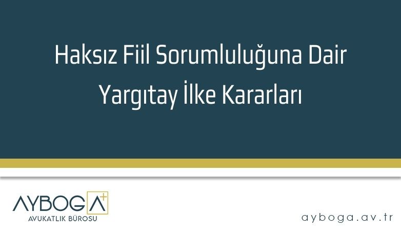 Haksız Fiil Sorumluluğuna Dair Yargıtay İlke Kararları