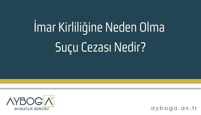 İmar Kirliliğine Neden Olma Suçu Cezası Nedir?