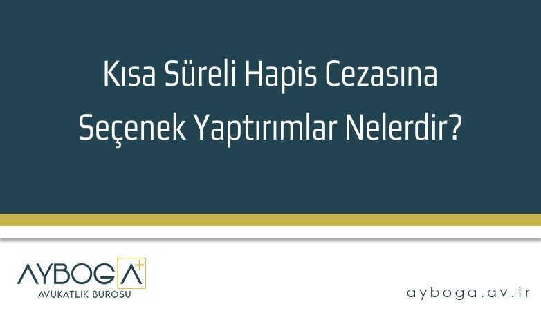 Kısa Süreli Hapis Cezasına Seçenek Yaptırımlar Nelerdir?