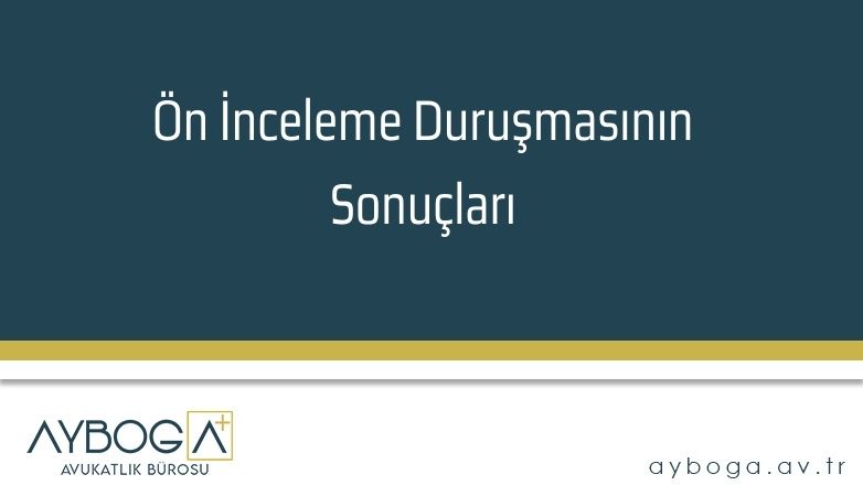 Ön İnceleme Duruşmasının Sonuçları