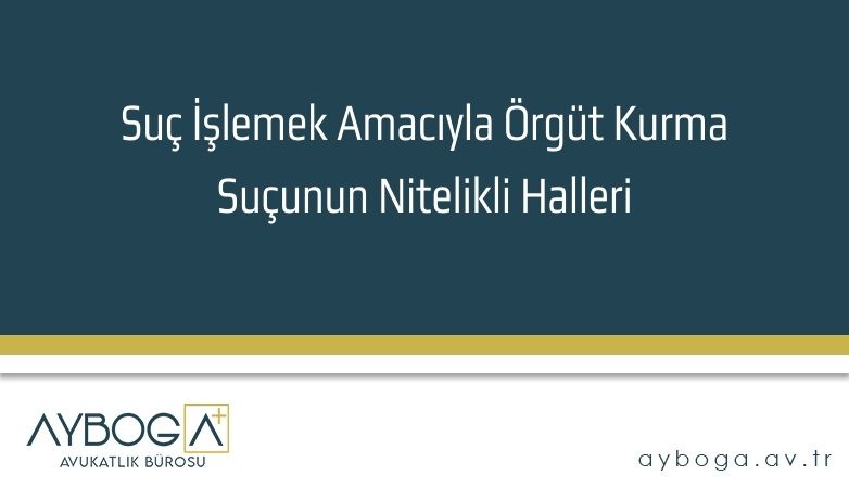 Suç İşlemek Amacıyla Örgüt Kurma Suçunun Nitelikli Halleri