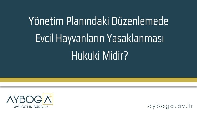 Yönetim Planındaki Düzenlemede Evcil Hayvanların Yasaklanması Hukuki Midir?