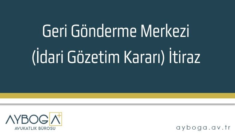 Geri Gönderme Merkezi (İdari Gözetim Kararı) İtiraz