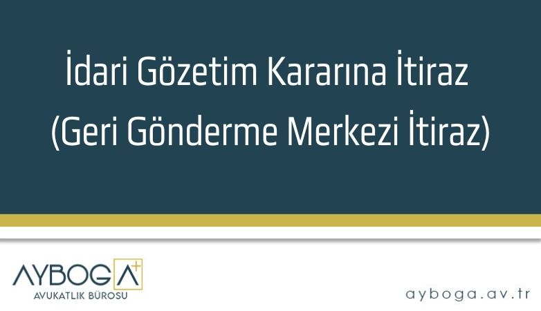 İdari Gözetim Kararına İtiraz (Geri Gönderme Merkezi İtiraz)