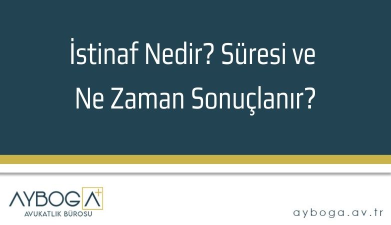 İstinaf Nedir? Süresi ve Ne Zaman Sonuçlanır?