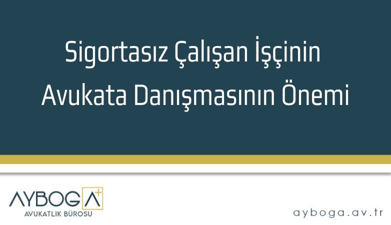 Sigortasız Çalışan İşçinin Avukata Danışmasının Önemi