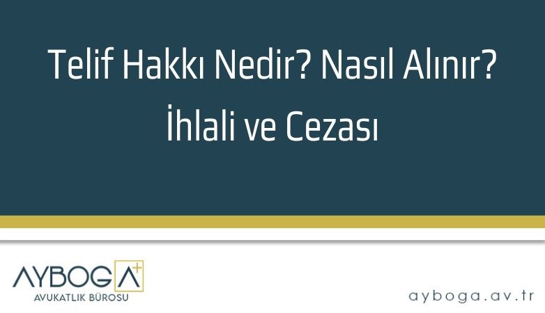 Telif Hakkı Nedir? Nasıl Alınır? İhlali ve Cezası