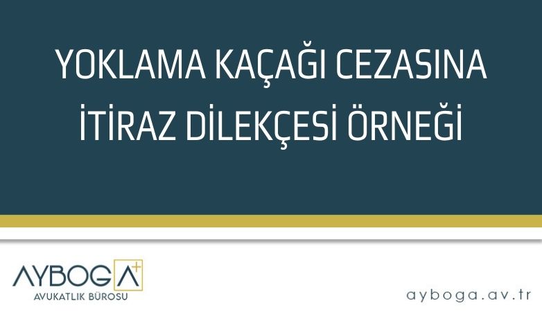 YOKLAMA KAÇAĞI CEZASINA İTİRAZ DİLEKÇESİ