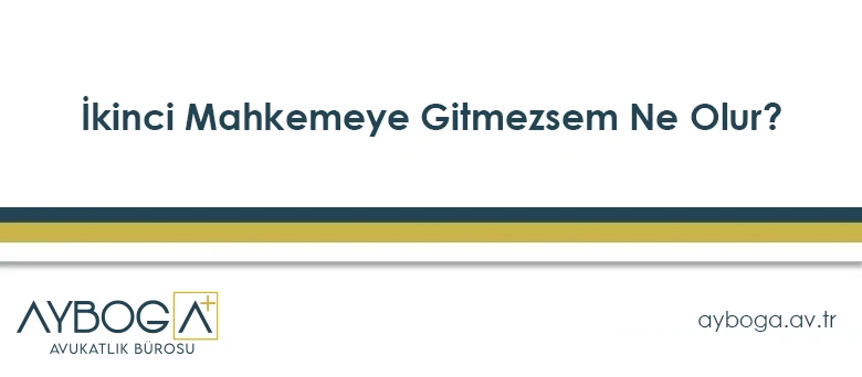 İkinci Mahkemeye Gitmezsem Ne Olur?