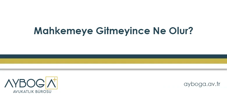 Mahkemeye Gitmeyince Ne Olur