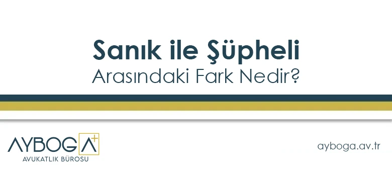 Sanık ile Şüpheli Arasındaki Fark Nedir
