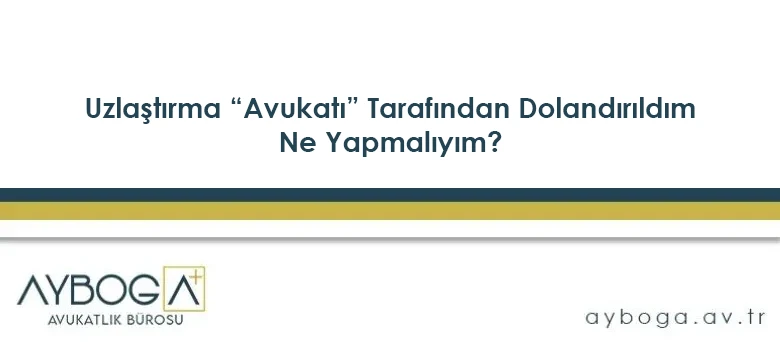 Uzlaştırma “Avukatı” Tarafından Dolandırıldım, Ne Yapmalıyım