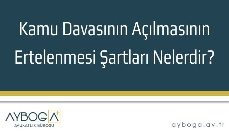 Kamu Davasının Açılmasının Ertelenmesi Şartları Nelerdir?