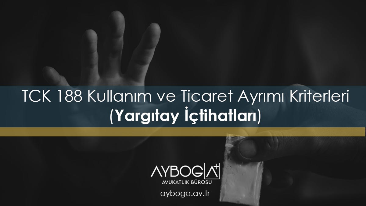 TCK 188 Kullanım ve Ticaret Ayrımı Kriterleri (Yargıtay İçtihatları)