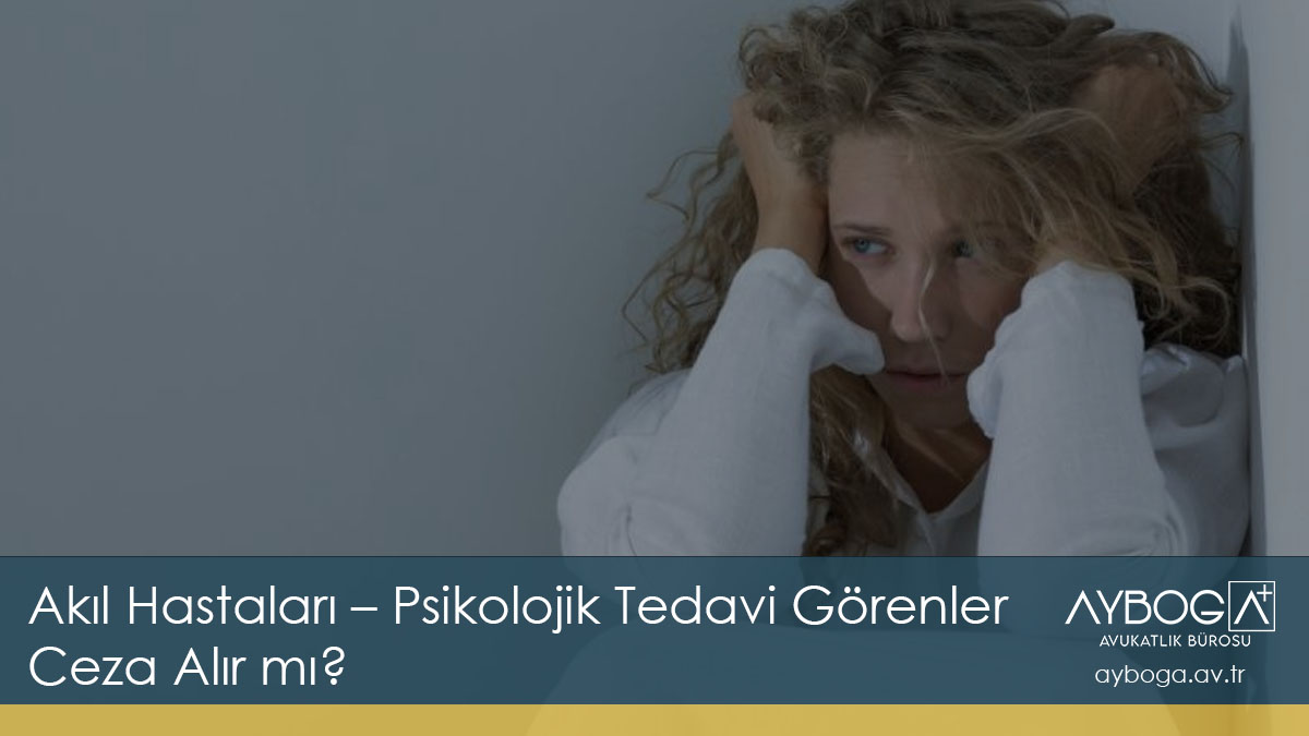 Akıl Hastaları – Psikolojik Tedavi Görenler Ceza Alır mı?
