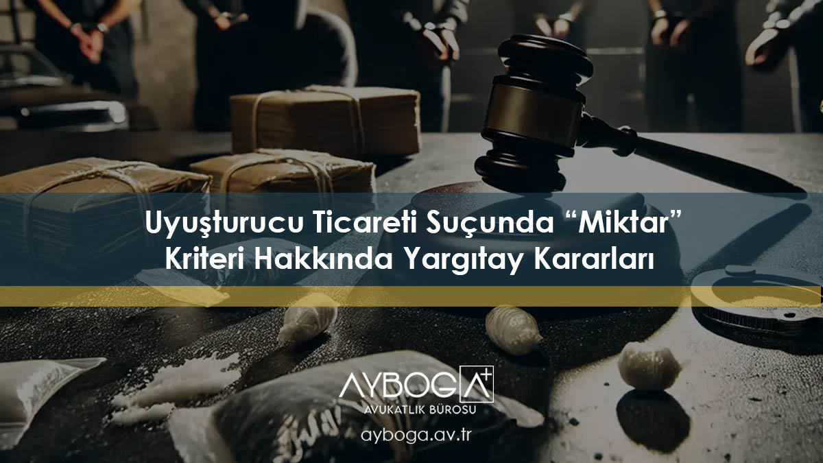 Uyuşturucu Ticareti Suçunda “Miktar” Kriteri Hakkında Yargıtay Kararları 2025