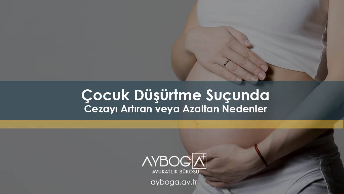 Çocuk Düşürtme Suçunda Cezayı Artıran veya Azaltan Nedenler